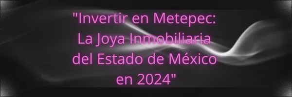 "Invertir en Metepec: La Joya Inmobiliaria del Estado de México en 2024"